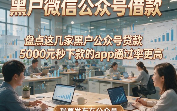 黑户微信公众号借款，盘点这几家黑户公众号贷款5000元秒下款的app通过率更高