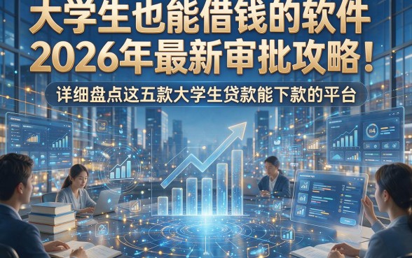 大学生也能借钱的软件2026年最新审批攻略！详细盘点这五款大学生贷款能下款的平台
