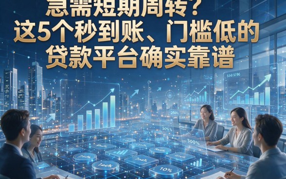急需短期周转？这5个秒到账、门槛低的贷款平台确实靠谱