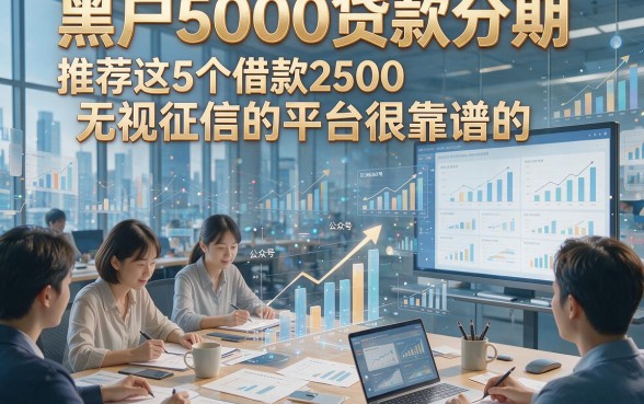 黑户5000贷款分期，推荐这5个借款2500无视征信的平台很靠谱的
