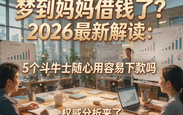 梦到妈妈借钱了？2026最新解读：5个斗牛士随心用容易下款吗，权威分析来了！