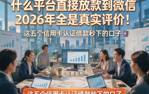 什么平台直接放款到微信2026年全是真实评价！为您解读这五个信用卡认证借款秒下的口子