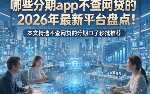 哪些分期app不查网贷的2026年最新平台盘点！本文精选不查网贷的分期口子秒批推荐