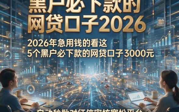 黑户必下款的网贷口子2026，2026年急用钱的看这5个黑户必下款的网贷口子3000元自动秒批对征信审核宽松平台