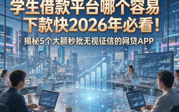 学生借款平台哪个容易下款快2026年必看！揭秘5个大额秒批无视征信的网贷APP