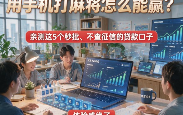 用手机打麻将怎么能赢？亲测这5个秒批、不查征信的贷款口子，体验感绝了！