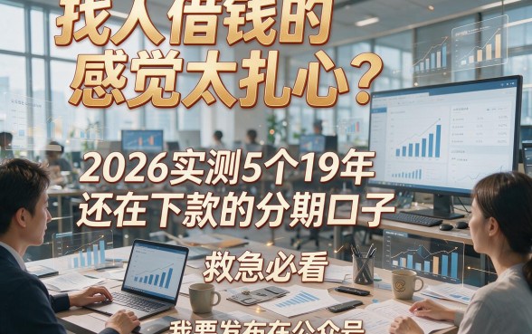 找人借钱的感觉太扎心？2026实测5个19年还在下款的分期口子，救急必看！