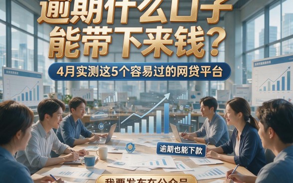 逾期什么口子能带下来钱？4月实测这5个容易过的网贷平台，逾期也能下款！