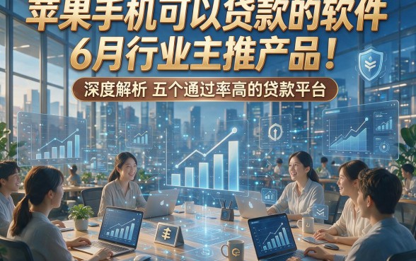 苹果手机可以贷款的软件6月行业主推产品！深度解析五个通过率高的贷款平台