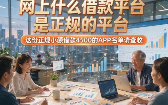 网上什么借款平台是正规的平台，这份正规小额借款4500的APP名单请查收
