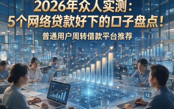 2026年众人实测：5个网络贷款好下的口子盘点！普通用户周转借款平台推荐
