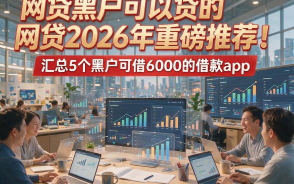 网贷黑户可以贷的网贷2026年重磅推荐！汇总5个黑户可借6000的借款app