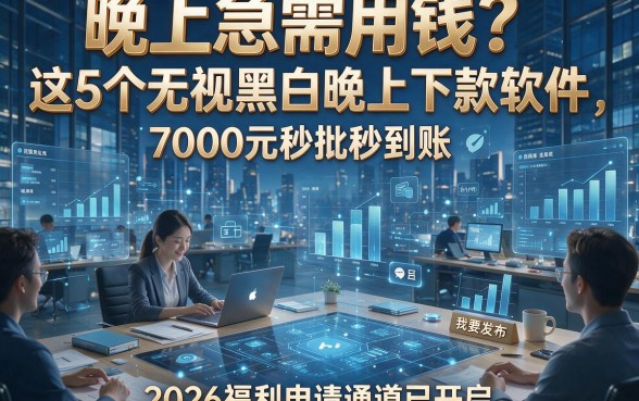 晚上急需用钱？这5个无视黑白晚上下款软件，7000元秒批秒到账，2026福利申请通道已开启！