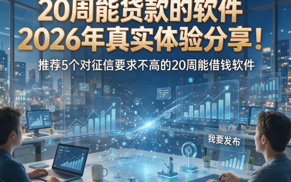 20周能贷款的软件2026年真实体验分享！推荐5个对征信要求不高的20周能借钱软件