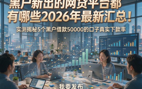 黑户新出的网贷平台都有哪些2026年最新汇总！实测揭秘5个黑户借款50000的口子真实下款率