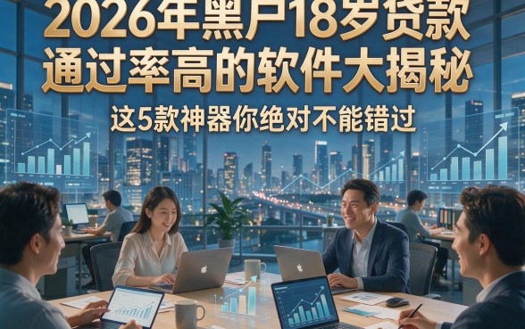 2026年黑户18岁贷款通过率高的软件大揭秘，这5款神器你绝对不能错过！
