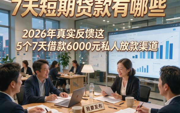 7天短期贷款有哪些，2026年真实反馈这5个7天借款6000元私人放款渠道