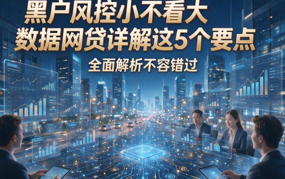 黑户风控小不看大数据网贷详解这5个要点，全面解析不容错过！