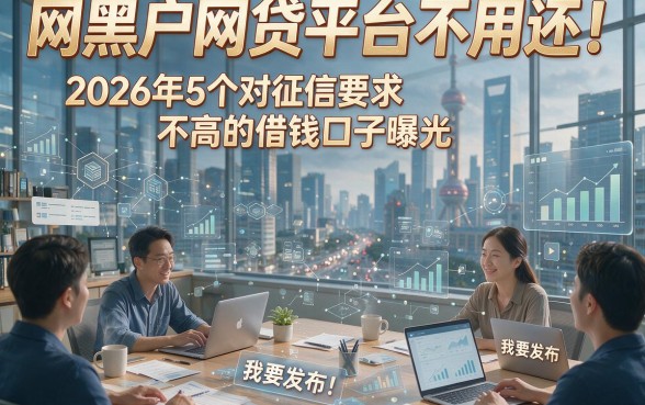 网黑户网贷平台不用还！2026年5个对征信要求不高的借钱口子曝光
