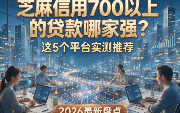 芝麻信用700以上的贷款哪家强？这5个平台实测推荐，2026最新盘点！