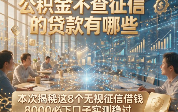 公积金不查征信的贷款有哪些，本次揭秘这8个无视征信借钱8000必下口子实测稳过