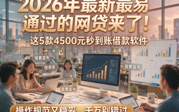 2026年最新最易通过的网贷来了！这5款4500元秒到账借款软件操作规范又稳妥，千万别错过
