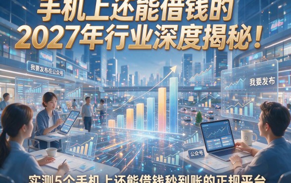 手机上还能借钱的2027年行业深度揭秘！顺便实测5个手机上还能借钱秒到账的正规平台