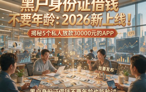 黑户身份证借钱不要年齡：2026新上线！揭秘5个私人放款30000元的APP，黑户身份证借钱不要年齡也能秒过