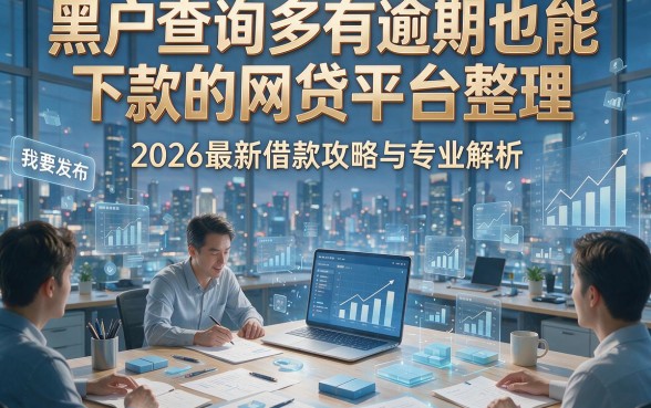 黑户查询多有逾期也能下款的网贷平台整理，2026最新借款攻略与专业解析