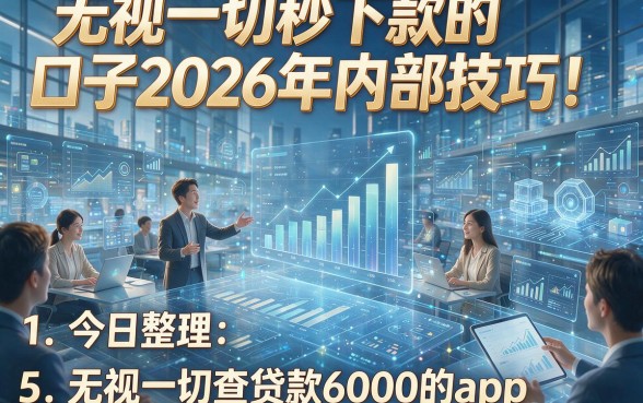 无视一切秒下款的口子2026年内部技巧！今日整理5个无视一切查贷款6000的app