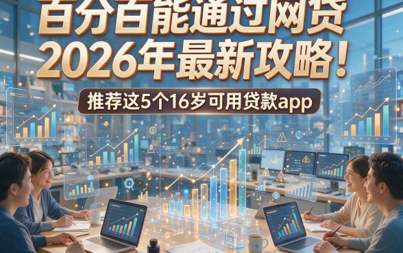 百分百能通过网贷2026年最新攻略！推荐这5个16岁可用贷款app