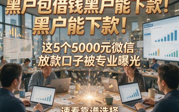黑户包借钱黑户能下款！这5个5000元微信放款口子被专业曝光，速看靠谱选择