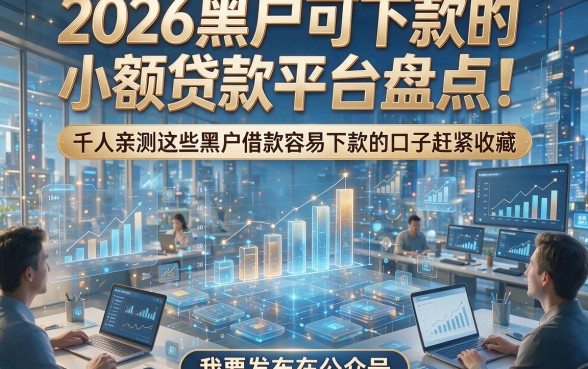 2026黑户可下款的小额贷款平台盘点！千人亲测这些黑户借款容易下款的口子赶紧收藏