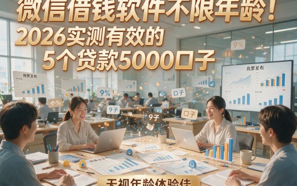 微信借钱软件不限年龄！2026实测有效的5个贷款5000口子，无视年龄体验佳