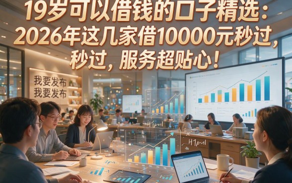 19岁可以借钱的口子精选：2026年这几家借10000元秒过，服务超贴心！