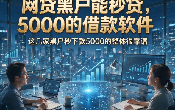 网贷黑户能秒贷5000的借款软件，这几家黑户秒下款5000的整体很靠谱