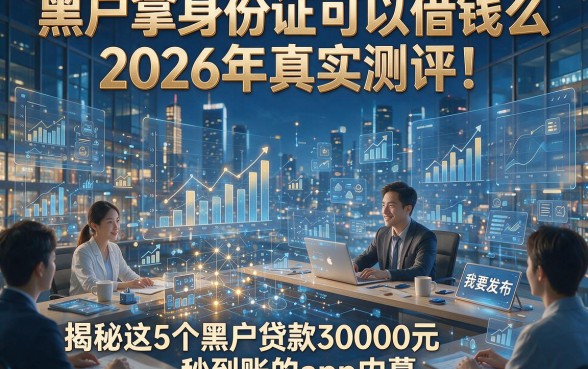 黑户拿身份证可以借钱么2026年真实测评！揭秘这5个黑户贷款30000元秒到账的app内幕