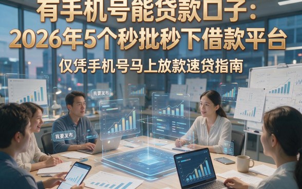 有手机号能贷款口子：2026年5个秒批秒下借款平台，仅凭手机号马上放款速贷指南！