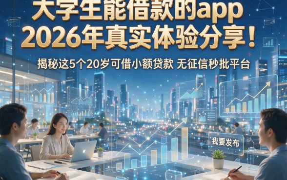 大学生能借款的app2026年真实体验分享！揭秘这5个20岁可借小额贷款无征信秒批平台