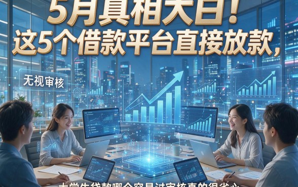 5月真相大白！这5个借款平台直接放款无视审核，大学生贷款哪个容易过审核真的很省心
