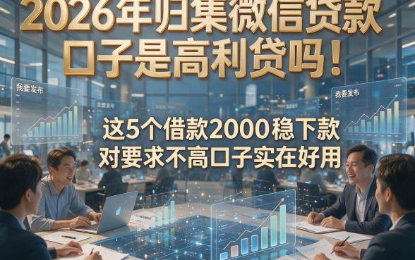 2026年归集微信贷款口子是高利贷吗！这5个借款2000稳下款对要求不高口子实在好用