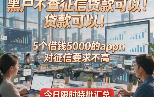 黑户不查征信贷款可以！5个借钱5000的app对征信要求不高，今日限时特批汇总