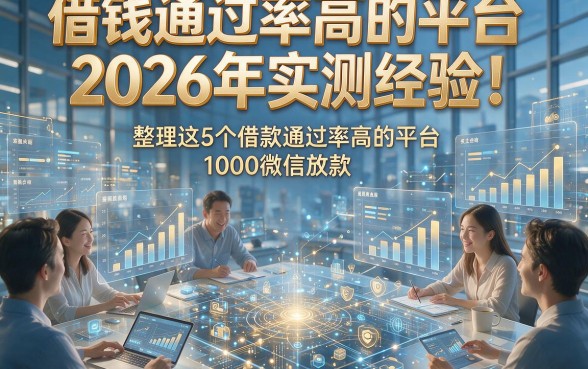 借钱通过率高的平台2026年实测经验！整理这5个借款通过率高的平台1000微信放款