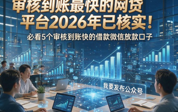 审核到账最快的网贷平台2026年已核实！必看5个审核到账快的借款微信放款口子