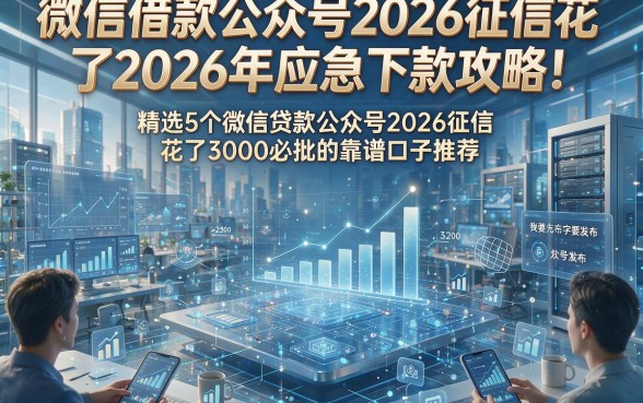 微信借款公众号2026征信花了2026年应急下款攻略！精选5个微信贷款公众号2026征信花了3000必批的靠谱口子推荐