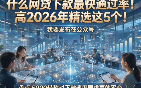 什么网贷下款最快通过率高2026年精选这5个！盘点5000借款对下款速度要求高的平台