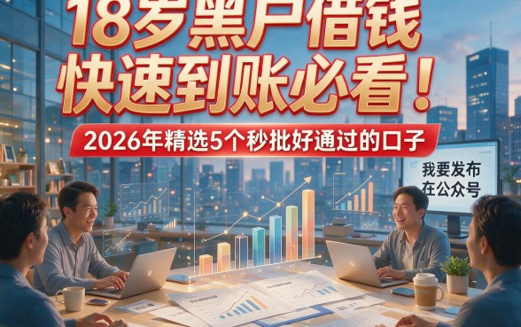 18岁黑户借钱快速到账必看！2026年精选5个秒批好通过的口子
