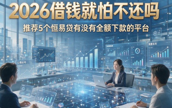 2026借钱就怕不还吗，推荐5个恒易贷有没有全额下款的平台