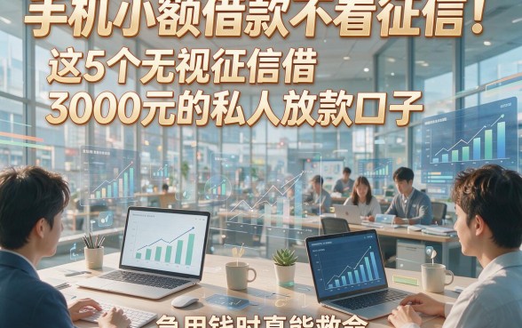 手机小额借款不看征信！这5个无视征信借3000元的私人放款口子，急用钱时真能救命