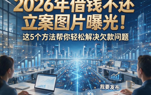 2026年借钱不还立案图片曝光！这5个方法帮你轻松解决欠款问题